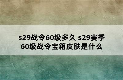 s29战令60级多久 s29赛季60级战令宝箱皮肤是什么